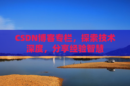 CSDN博客专栏，探索技术深度，分享经验智慧